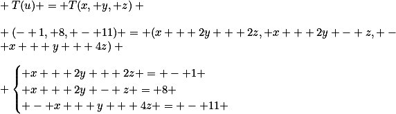\\ T(u) = T(x, y, z) \\\\ (- 1, 8, - 11) = (x + 2y + 2z, x + 2y - z, - x + y + 4z) \\\\ \begin{cases} x + 2y + 2z = - 1 \\ x + 2y - z = 8 \\ - x + y + 4z = - 11 \end{cases}