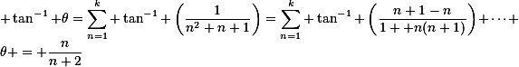 \small \tan^{-1} \theta=\sum_{n=1}^k \tan^{-1} \left(\frac{1}{n^2+n+1}\right)=\sum_{n=1}^k \tan^{-1} \left(\frac{n+1-n}{1 +n(n+1)}\right) \cdots \theta = \frac{n}{n+2}