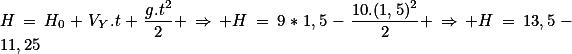 H=H_0+V_Y.t+\frac{g.t^2}{2} \Rightarrow H=9*1,5-\frac{10.(1,5)^2}{2} \Rightarrow H=13,5-11,25