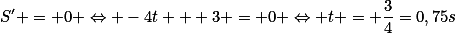 S' = 0 \Leftrightarrow -4t + 3 = 0 \Leftrightarrow t = \frac{3}{4}=0,75s