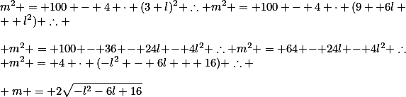 m^2 = 100 - 4 \cdot (3+l)^2 \therefore m^2 = 100 - 4 \cdot (9 +6l + l^2) \therefore \\\\ m^2 = 100 - 36 - 24l - 4l^2 \therefore m^2 = 64 - 24l - 4l^2 \therefore m^2 = 4 \cdot (-l^2 - 6l + 16) \therefore \\\\ m = 2\sqrt{-l^2-6l+16}