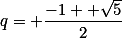 q= \frac{-1 +\sqrt{5}}{2}